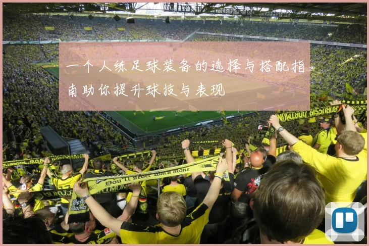 一个人练足球装备的选择与搭配指南助你提升球技与表现