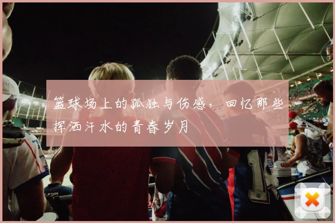 篮球场上的孤独与伤感，回忆那些挥洒汗水的青春岁月