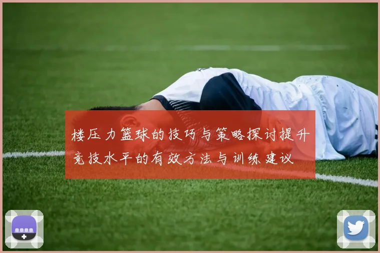 楼压力篮球的技巧与策略探讨提升竞技水平的有效方法与训练建议