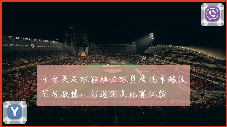卡尔美足球鞋助力球员展现卓越技艺与激情，打造完美比赛体验