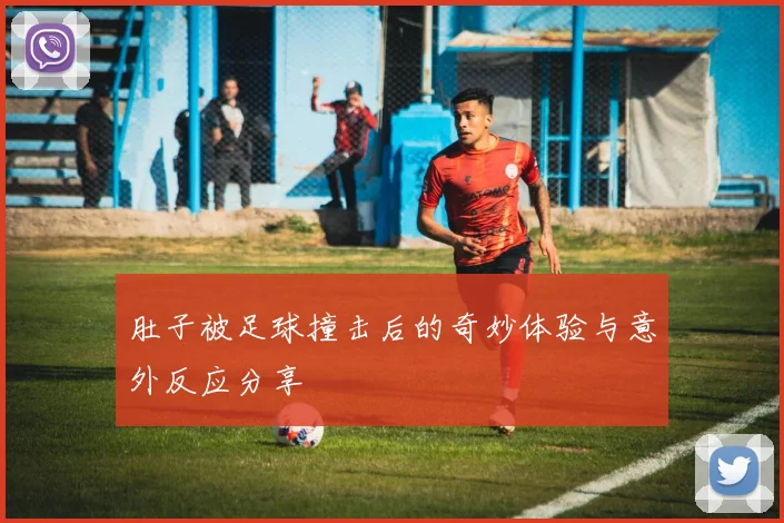 肚子被足球撞击后的奇妙体验与意外反应分享