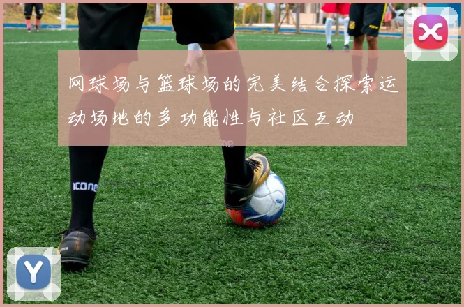 网球场与篮球场的完美结合探索运动场地的多功能性与社区互动