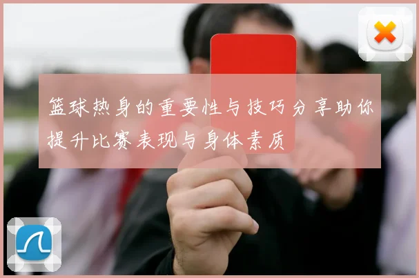 篮球热身的重要性与技巧分享助你提升比赛表现与身体素质