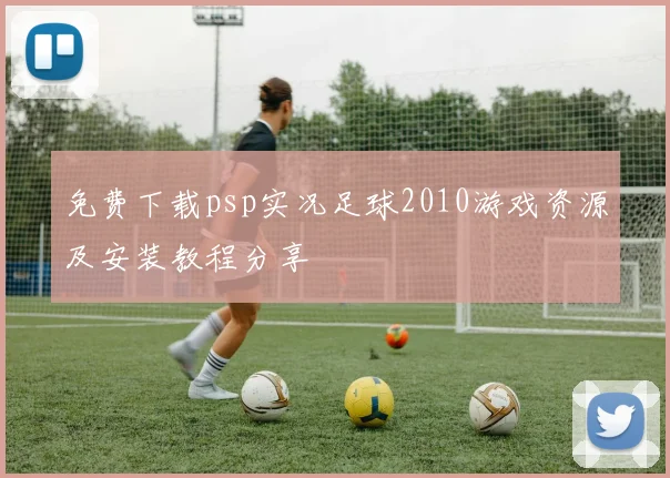 免费下载psp实况足球2010游戏资源及安装教程分享